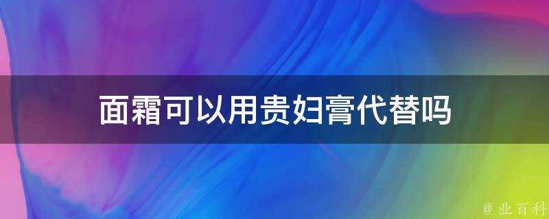 面霜可以用貴婦膏代替嗎