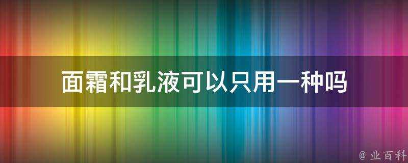 面霜和乳液可以只用一種嗎