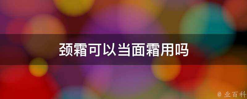 頸霜可以當面霜用嗎