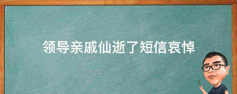 領導親戚仙逝了簡訊哀悼