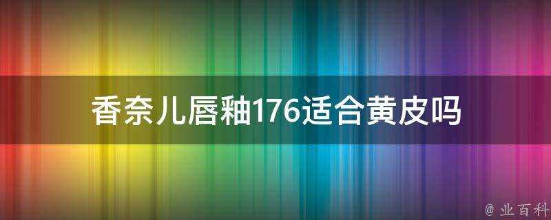 香奈兒唇釉176適合黃皮嗎