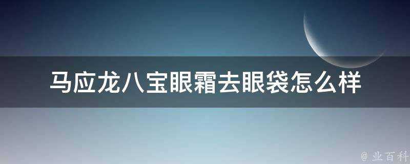 馬應龍八寶眼霜去眼袋怎麼樣