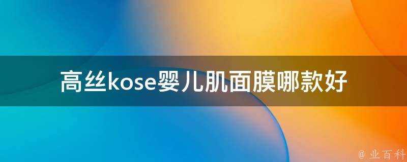 高絲kose嬰兒肌面膜哪款好