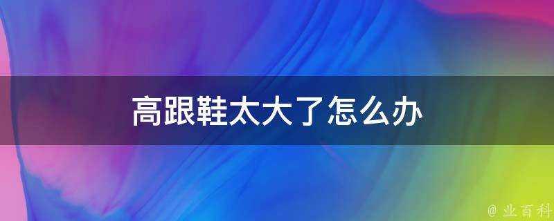 高跟鞋太大了怎麼辦