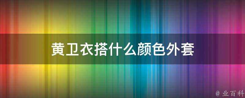 黃衛衣搭什麼顏色外套