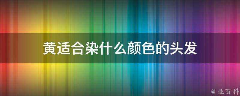 黃適合染什麼顏色的頭髮