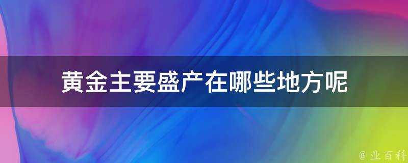 黃金主要盛產在哪些地方呢