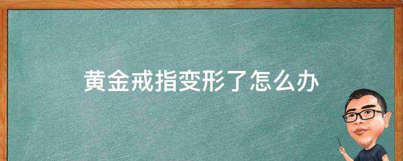 黃金戒指變形了怎麼辦