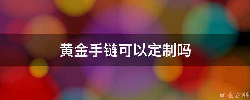 黃金手鍊可以定製嗎