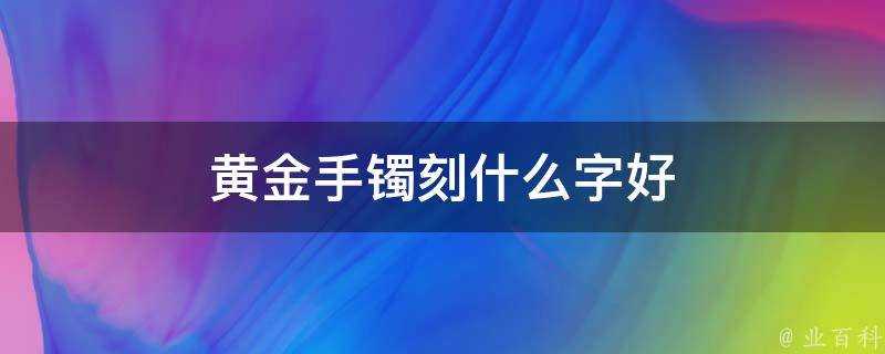 黃金手鐲刻什麼字好