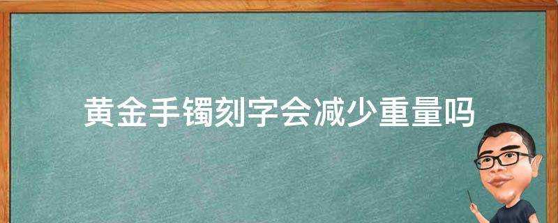 黃金手鐲刻字會減少重量嗎