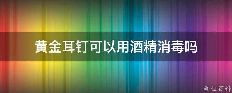 黃金耳釘可以用酒精消毒嗎