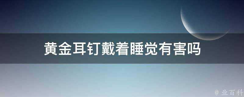 黃金耳釘戴著睡覺有害嗎