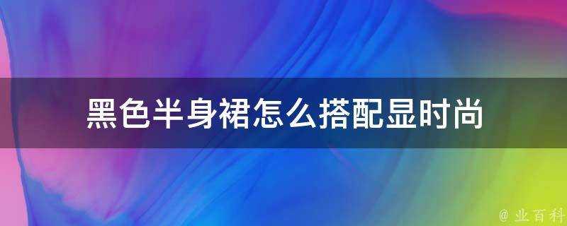 黑色半身裙怎麼搭配顯時尚