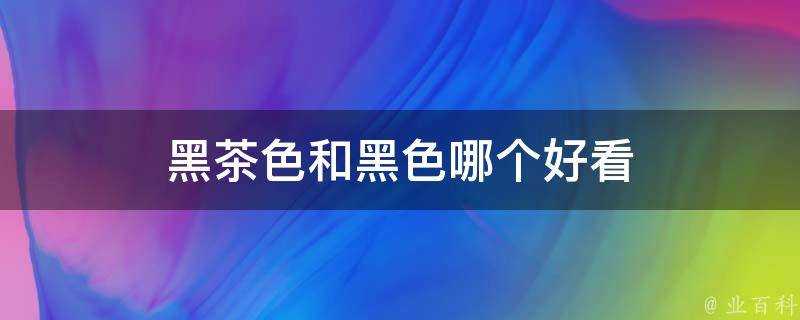 黑茶色和黑色哪個好看