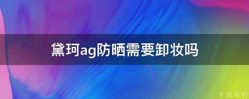 黛珂ag防曬需要卸妝嗎