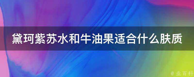 黛珂紫蘇水和牛油果適合什麼膚質