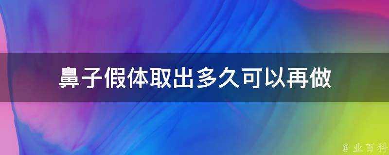 鼻子假體取出多久可以再做