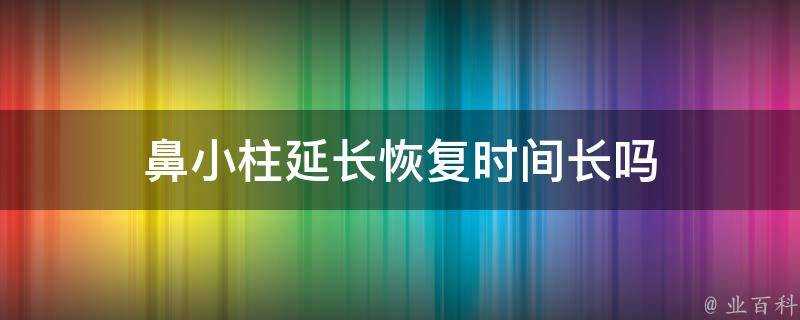 鼻小柱延長恢復時間長嗎