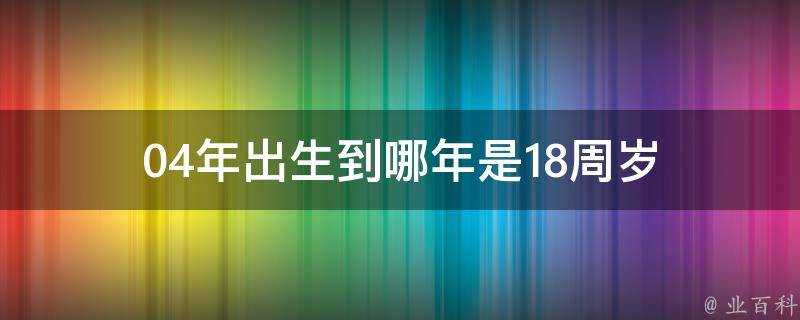 04年出生到哪年是18週歲