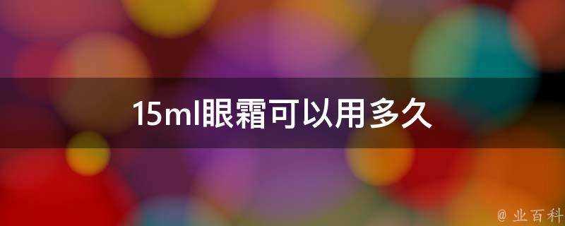 15ml眼霜可以用多久