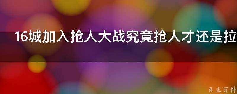 16城加入搶人大戰究竟搶人才還是拉動房地產