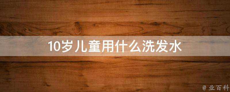 10歲兒童用什麼洗髮水