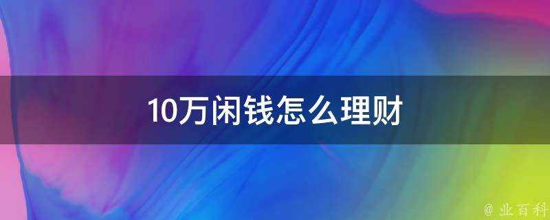 10萬閒錢怎麼理財