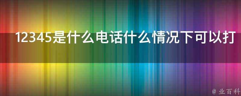 12345是什麼電話什麼情況下可以打