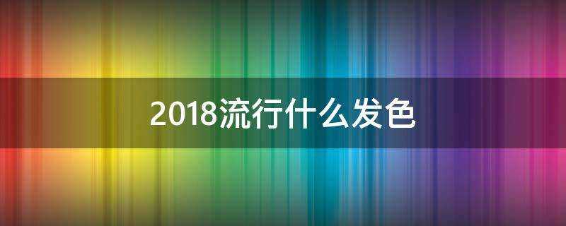 2018流行什麼髮色