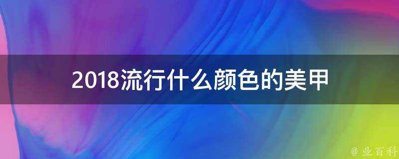 2018流行什麼顏色的美甲