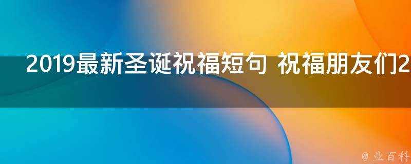 2019最新聖誕祝福短句 祝福朋友們2019聖誕節快樂