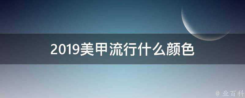 2019美甲流行什麼顏色