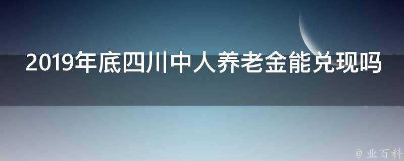 2019年底四川中人養老金能兌現嗎