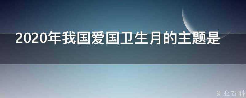 2020年我國愛國衛生月的主題是