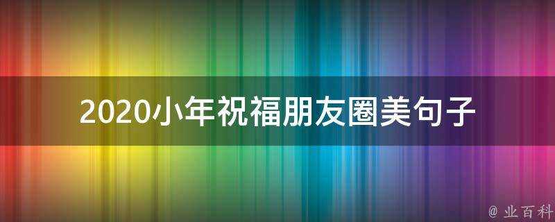 2020小年祝福朋友圈美句子