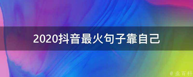 2020抖音最火句子靠自己