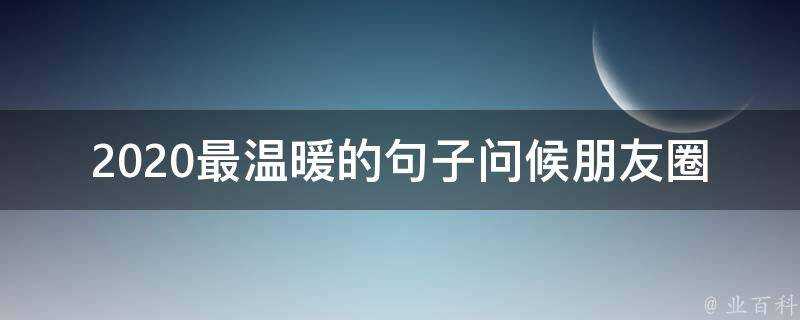 2020最溫暖的句子問候朋友圈