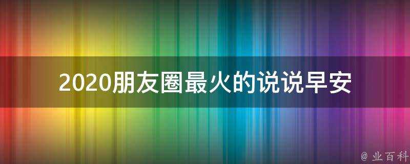 2020朋友圈最火的說說早安