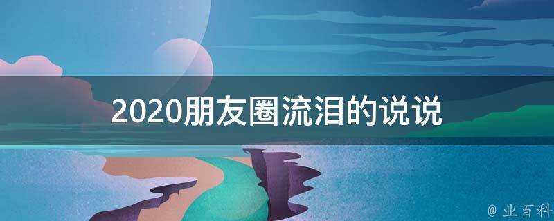 2020朋友圈流淚的說說