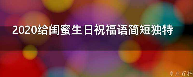 2021給閨蜜生日祝福語簡短獨特