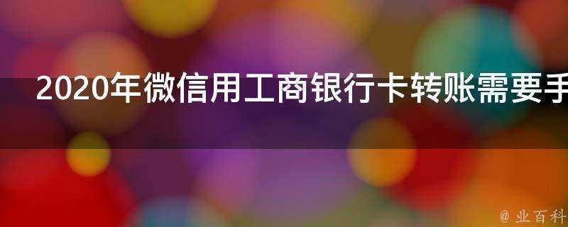 2020年微信用工商銀行卡轉賬需要手續費嗎