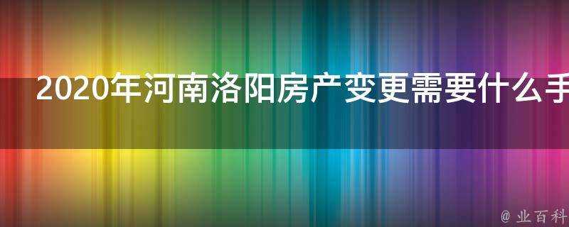 2020年河南洛陽房產變更需要什麼手續