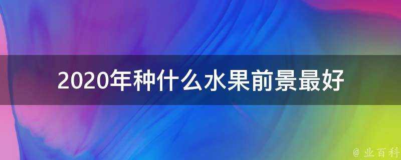 2020年種什麼水果前景最好