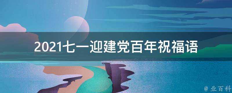 2021七一迎建黨百年祝福語