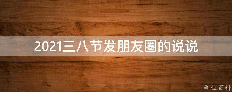 2021三八節發朋友圈的說說