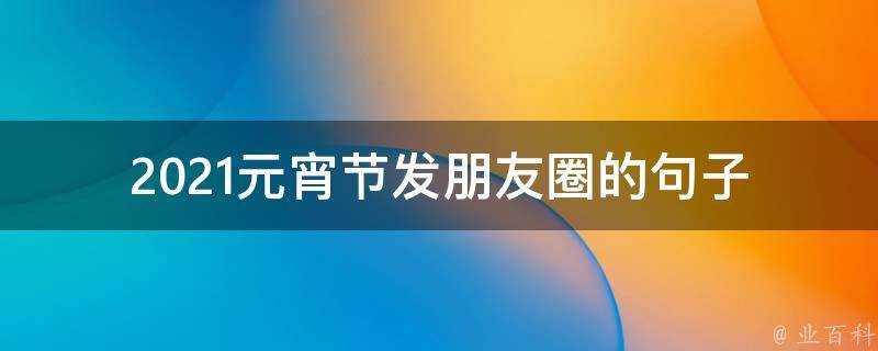 2021元宵節發朋友圈的句子