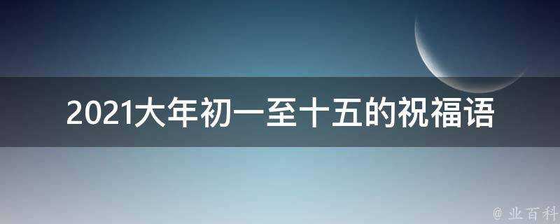 2021大年初一至十五的祝福語