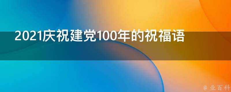 2021慶祝建黨100年的祝福語