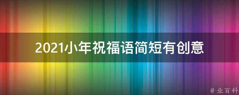 2021小年祝福語簡短有創意